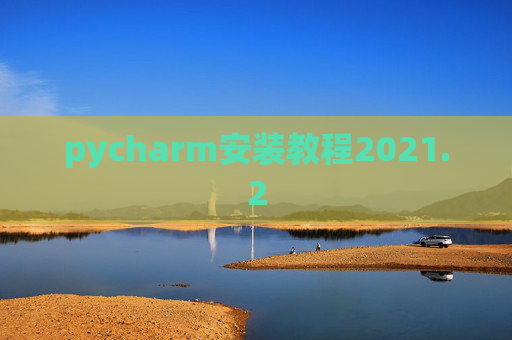 pycharm安装教程2021.2 pycharm安装教程2021.2